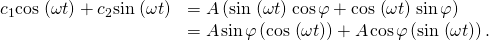 Rendered by QuickLaTeX.com \begin{array}{cc}\hfill {c}_{1}\text{cos}\phantom{\rule{0.1em}{0ex}}\left(\omega t\right)+{c}_{2}\text{sin}\phantom{\rule{0.1em}{0ex}}\left(\omega t\right)& =A\left(\text{sin}\phantom{\rule{0.1em}{0ex}}\left(\omega t\right)\phantom{\rule{0.1em}{0ex}}\text{cos}\phantom{\rule{0.1em}{0ex}}\varphi +\text{cos}\phantom{\rule{0.1em}{0ex}}\left(\omega t\right)\phantom{\rule{0.1em}{0ex}}\text{sin}\phantom{\rule{0.1em}{0ex}}\varphi \right)\hfill \\ & \hfill =A\phantom{\rule{0.1em}{0ex}}\text{sin}\phantom{\rule{0.1em}{0ex}}\varphi \left(\text{cos}\phantom{\rule{0.1em}{0ex}}\left(\omega t\right)\right)+A\phantom{\rule{0.1em}{0ex}}\text{cos}\phantom{\rule{0.1em}{0ex}}\varphi \left(\text{sin}\phantom{\rule{0.1em}{0ex}}\left(\omega t\right)\right).\end{array}