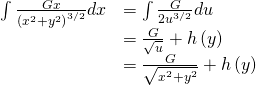 Rendered by QuickLaTeX.com \begin{array}{cc}\hfill \int \frac{\text{−}Gx}{{\left({x}^{2}+{y}^{2}\right)}^{3\text{/}2}}dx& =\int \frac{\text{−}G}{2{u}^{3\text{/}2}}du\hfill \\ & =\frac{G}{\sqrt{u}}+h\left(y\right)\hfill \\ & =\frac{G}{\sqrt{{x}^{2}+{y}^{2}}}+h\left(y\right)\hfill \end{array}