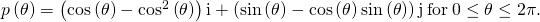 Rendered by QuickLaTeX.com p\left(\theta \right)=\left(\text{cos}\left(\theta \right)-{\text{cos}}^{2}\left(\theta \right)\right)\text{i}+\left(\text{sin}\left(\theta \right)-\text{cos}\left(\theta \right)\text{sin}\left(\theta \right)\right)\text{j}\phantom{\rule{0.2em}{0ex}}\text{for}\phantom{\rule{0.2em}{0ex}}0\le \theta \le 2\pi .