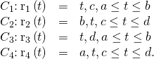 Rendered by QuickLaTeX.com \begin{array}{ccc}\hfill {C}_{1}\text{:}\phantom{\rule{0.2em}{0ex}}{\text{r}}_{1}\left(t\right)& =\hfill & 〈t,c〉,a\le t\le b\hfill \\ \hfill {C}_{2}\text{:}\phantom{\rule{0.2em}{0ex}}{\text{r}}_{2}\left(t\right)& =\hfill & 〈b,t〉,c\le t\le d\hfill \\ \hfill \text{−}{C}_{3}\text{:}\phantom{\rule{0.2em}{0ex}}{\text{r}}_{3}\left(t\right)& =\hfill & 〈t,d〉,a\le t\le b\hfill \\ \hfill \text{−}{C}_{4}\text{:}\phantom{\rule{0.2em}{0ex}}{\text{r}}_{4}\left(t\right)& =\hfill & 〈a,t〉,c\le t\le d.\hfill \end{array}
