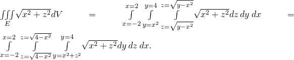 Rendered by QuickLaTeX.com \underset{E}{\iiint }\sqrt{{x}^{2}+{z}^{2}}dV=\underset{x=-2}{\overset{x=2}{\int }}\phantom{\rule{0.2em}{0ex}}\underset{y={x}^{2}}{\overset{y=4}{\int }}\phantom{\rule{0.2em}{0ex}}\underset{z=\text{−}\sqrt{y-{x}^{2}}}{\overset{z=\sqrt{y-{x}^{2}}}{\int }}\sqrt{{x}^{2}+{z}^{2}}dz\phantom{\rule{0.2em}{0ex}}dy\phantom{\rule{0.2em}{0ex}}dx=\underset{x=-2}{\overset{x=2}{\int }}\phantom{\rule{0.2em}{0ex}}\underset{z=\text{−}\sqrt{4-{x}^{2}}}{\overset{z=\sqrt{4-{x}^{2}}}{\int }}\phantom{\rule{0.2em}{0ex}}\underset{y={x}^{2}+{z}^{2}}{\overset{y=4}{\int }}\sqrt{{x}^{2}+{z}^{2}}dy\phantom{\rule{0.2em}{0ex}}dz\phantom{\rule{0.2em}{0ex}}dx.