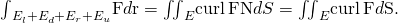 Rendered by QuickLaTeX.com {\int }_{{E}_{l}+{E}_{d}+{E}_{r}+{E}_{u}}\text{F}·d\text{r}={\iint }_{E}\text{curl}\phantom{\rule{0.2em}{0ex}}\text{F}·\text{N}dS={\iint }_{E}\text{curl}\phantom{\rule{0.2em}{0ex}}\text{F}·d\text{S}.