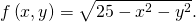 Rendered by QuickLaTeX.com f\left(x,y\right)=\sqrt{25-{x}^{2}-{y}^{2}}.