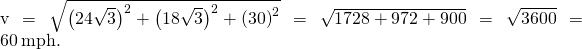 ‖\text{v}‖=\sqrt{{\left(24\sqrt{3}\right)}^{2}+{\left(18\sqrt{3}\right)}^{2}+{\left(30\right)}^{2}}=\sqrt{1728+972+900}=\sqrt{3600}=60\phantom{\rule{0.2em}{0ex}}\text{mph}.