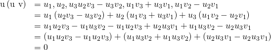 Rendered by QuickLaTeX.com \begin{array}{cc}\hfill \text{u}·\left(\text{u}\phantom{\rule{0.2em}{0ex}}×\phantom{\rule{0.2em}{0ex}}\text{v}\right)& =〈{u}_{1},{u}_{2},{u}_{3}〉·〈{u}_{2}{v}_{3}-{u}_{3}{v}_{2},\text{−}{u}_{1}{v}_{3}+{u}_{3}{v}_{1},{u}_{1}{v}_{2}-{u}_{2}{v}_{1}〉\hfill \\ & ={u}_{1}\left({u}_{2}{v}_{3}-{u}_{3}{v}_{2}\right)+{u}_{2}\left(\text{−}{u}_{1}{v}_{3}+{u}_{3}{v}_{1}\right)+{u}_{3}\left({u}_{1}{v}_{2}-{u}_{2}{v}_{1}\right)\hfill \\ & ={u}_{1}{u}_{2}{v}_{3}-{u}_{1}{u}_{3}{v}_{2}-{u}_{1}{u}_{2}{v}_{3}+{u}_{2}{u}_{3}{v}_{1}+{u}_{1}{u}_{3}{v}_{2}-{u}_{2}{u}_{3}{v}_{1}\hfill \\ & =\left({u}_{1}{u}_{2}{v}_{3}-{u}_{1}{u}_{2}{v}_{3}\right)+\left(\text{−}{u}_{1}{u}_{3}{v}_{2}+{u}_{1}{u}_{3}{v}_{2}\right)+\left({u}_{2}{u}_{3}{v}_{1}-{u}_{2}{u}_{3}{v}_{1}\right)\hfill \\ & =0\hfill \end{array}