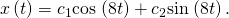 Rendered by QuickLaTeX.com x\left(t\right)={c}_{1}\text{cos}\phantom{\rule{0.1em}{0ex}}\left(8t\right)+{c}_{2}\text{sin}\phantom{\rule{0.1em}{0ex}}\left(8t\right).