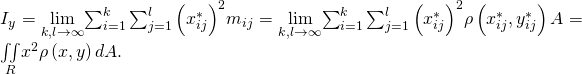 Rendered by QuickLaTeX.com {I}_{y}=\underset{k,l\to \infty }{\text{lim}}{\sum _{i=1}^{k}\sum _{j=1}^{l}\left({x}_{ij}^{*}\right)}^{2}{m}_{ij}=\underset{k,l\to \infty }{\text{lim}}{\sum _{i=1}^{k}\sum _{j=1}^{l}\left({x}_{ij}^{*}\right)}^{2}\rho \left({x}_{ij}^{*},{y}_{ij}^{*}\right)\text{Δ}A=\underset{R}{\iint }{x}^{2}\rho \left(x,y\right)dA.