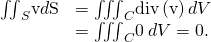 Rendered by QuickLaTeX.com \begin{array}{cc}\hfill {\iint }_{S}\text{v}·d\text{S}& ={\iiint }_{C}\text{div}\left(\text{v}\right)dV\hfill \\ & ={\iiint }_{C}0\phantom{\rule{0.2em}{0ex}}dV=0.\hfill \end{array}