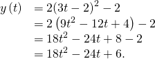 Rendered by QuickLaTeX.com \begin{array}{cc}\hfill y\left(t\right)& =2{\left(3t-2\right)}^{2}-2\hfill \\ & =2\left(9{t}^{2}-12t+4\right)-2\hfill \\ & =18{t}^{2}-24t+8-2\hfill \\ & =18{t}^{2}-24t+6.\hfill \end{array}