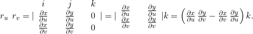 Rendered by QuickLaTeX.com {r}_{u}\phantom{\rule{0.2em}{0ex}}×\phantom{\rule{0.2em}{0ex}}{r}_{v}=|\begin{array}{ccccc}\hfill i\hfill & & \hfill j\hfill & & \hfill k\hfill \\ \frac{\partial x}{\partial u}\hfill & & \frac{\partial y}{\partial u}\hfill & & \hfill 0\hfill \\ \frac{\partial x}{\partial v}\hfill & & \frac{\partial y}{\partial v}\hfill & & \hfill 0\hfill \end{array}|=|\begin{array}{lll}\frac{\partial x}{\partial u}\hfill & & \frac{\partial y}{\partial u}\hfill \\ \frac{\partial x}{\partial v}\hfill & & \frac{\partial y}{\partial v}\hfill \end{array}|k=\left(\frac{\partial x}{\partial u}\phantom{\rule{0.2em}{0ex}}\frac{\partial y}{\partial v}-\frac{\partial x}{\partial v}\phantom{\rule{0.2em}{0ex}}\frac{\partial y}{\partial u}\right)k.
