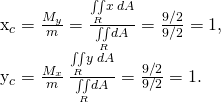 Rendered by QuickLaTeX.com \begin{array}{}\\ \\ \\ \\ {x}_{c}=\frac{{M}_{y}}{m}=\frac{\underset{R}{\iint }x\phantom{\rule{0.2em}{0ex}}dA}{\underset{R}{\iint }dA}=\frac{9\text{/}2}{9\text{/}2}=1,\hfill \\ {y}_{c}=\frac{{M}_{x}}{m}\phantom{\rule{0.2em}{0ex}}\frac{\underset{R}{\iint }y\phantom{\rule{0.2em}{0ex}}dA}{\underset{R}{\iint }dA}=\frac{9\text{/}2}{9\text{/}2}=1.\hfill \end{array}