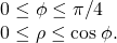 \begin{array}{c}0\le \phi \le \pi \text{/}4\hfill \\ 0\le \rho \le \text{cos}\phantom{\rule{0.2em}{0ex}}\phi .\hfill \end{array}