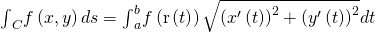 Rendered by QuickLaTeX.com {\int }_{C}f\left(x,y\right)ds={\int }_{a}^{b}f\left(\text{r}\left(t\right)\right)\sqrt{{\left({x}^{\prime }\left(t\right)\right)}^{2}+{\left({y}^{\prime }\left(t\right)\right)}^{2}}dt