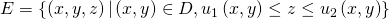 Rendered by QuickLaTeX.com E=\left\{\left(x,y,z\right)|\left(x,y\right)\in D,{u}_{1}\left(x,y\right)\le z\le {u}_{2}\left(x,y\right)\right\}