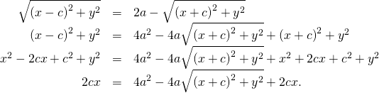 Rendered by QuickLaTeX.com \begin{array}{ccc}\hfill \sqrt{{\left(x-c\right)}^{2}+{y}^{2}}& =\hfill & 2a-\sqrt{{\left(x+c\right)}^{2}+{y}^{2}}\hfill \\ \hfill {\left(x-c\right)}^{2}+{y}^{2}& =\hfill & 4{a}^{2}-4a\sqrt{{\left(x+c\right)}^{2}+{y}^{2}}+{\left(x+c\right)}^{2}+{y}^{2}\hfill \\ \hfill {x}^{2}-2cx+{c}^{2}+{y}^{2}& =\hfill & 4{a}^{2}-4a\sqrt{{\left(x+c\right)}^{2}+{y}^{2}}+{x}^{2}+2cx+{c}^{2}+{y}^{2}\hfill \\ \hfill \text{−}2cx& =\hfill & 4{a}^{2}-4a\sqrt{{\left(x+c\right)}^{2}+{y}^{2}}+2cx.\hfill \end{array}