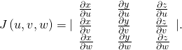 Rendered by QuickLaTeX.com J\left(u,v,w\right)=|\begin{array}{ccccc}\frac{\partial x}{\partial u}\hfill & & \frac{\partial y}{\partial u}\hfill & & \frac{\partial z}{\partial u}\hfill \\ \frac{\partial x}{\partial v}\hfill & & \frac{\partial y}{\partial v}\hfill & & \frac{\partial z}{\partial v}\hfill \\ \frac{\partial x}{\partial w}\hfill & & \frac{\partial y}{\partial w}\hfill & & \frac{\partial z}{\partial w}\hfill \end{array}|.