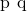 Rendered by QuickLaTeX.com \text{p}\phantom{\rule{0.2em}{0ex}}×\phantom{\rule{0.2em}{0ex}}\text{q}