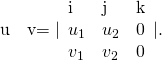 Rendered by QuickLaTeX.com \stackrel{˜}{\text{u}}\phantom{\rule{0.2em}{0ex}}×\phantom{\rule{0.2em}{0ex}}\stackrel{˜}{\text{v}}=|\begin{array}{ccc}\text{i}\hfill & \text{j}\hfill & \text{k}\hfill \\ {u}_{1}\hfill & {u}_{2}\hfill & 0\hfill \\ {v}_{1}\hfill & {v}_{2}\hfill & 0\hfill \end{array}|.