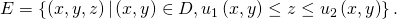 Rendered by QuickLaTeX.com E=\left\{\left(x,y,z\right)|\left(x,y\right)\in D,{u}_{1}\left(x,y\right)\le z\le {u}_{2}\left(x,y\right)\right\}.