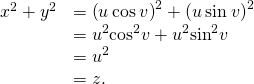 Rendered by QuickLaTeX.com \begin{array}{cc}\hfill {x}^{2}+{y}^{2}& ={\left(u\phantom{\rule{0.2em}{0ex}}\text{cos}\phantom{\rule{0.2em}{0ex}}v\right)}^{2}+{\left(u\phantom{\rule{0.2em}{0ex}}\text{sin}\phantom{\rule{0.2em}{0ex}}v\right)}^{2}\hfill \\ & ={u}^{2}{\text{cos}}^{2}v+{u}^{2}{\text{sin}}^{2}v\hfill \\ & ={u}^{2}\hfill \\ & =z.\hfill \end{array}