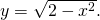 y=\sqrt{2-{x}^{2}}.