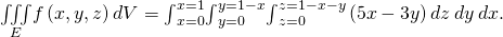 Rendered by QuickLaTeX.com \underset{E}{\iiint }f\left(x,y,z\right)dV={\int }_{x=0}^{x=1}{\int }_{y=0}^{y=1-x}{\int }_{z=0}^{z=1-x-y}\left(5x-3y\right)dz\phantom{\rule{0.2em}{0ex}}dy\phantom{\rule{0.2em}{0ex}}dx.
