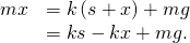 Rendered by QuickLaTeX.com \begin{array}{cc}\hfill mx\text{″}& =\text{−}k\left(s+x\right)+mg\hfill \\ & =\text{−}ks-kx+mg\text{.}\hfill \end{array}