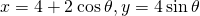 x=4+2\phantom{\rule{0.2em}{0ex}}\text{cos}\phantom{\rule{0.2em}{0ex}}\theta ,y=4\phantom{\rule{0.2em}{0ex}}\text{sin}\phantom{\rule{0.2em}{0ex}}\theta
