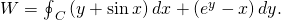 Rendered by QuickLaTeX.com W={\oint }_{C}\left(y+\text{sin}\phantom{\rule{0.2em}{0ex}}x\right)dx+\left({e}^{y}-x\right)dy.