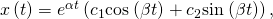 Rendered by QuickLaTeX.com x\left(t\right)={e}^{\alpha t}\left({c}_{1}\text{cos}\phantom{\rule{0.1em}{0ex}}\left(\beta t\right)+{c}_{2}\text{sin}\phantom{\rule{0.1em}{0ex}}\left(\beta t\right)\right),
