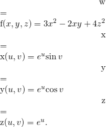 Rendered by QuickLaTeX.com \begin{array}{}\\ \hfill w& =\hfill & f\left(x,y,z\right)=3{x}^{2}-2xy+4{z}^{2}\hfill \\ \hfill x& =\hfill & x\left(u,v\right)={e}^{u}\text{sin}\phantom{\rule{0.2em}{0ex}}v\hfill \\ \hfill y& =\hfill & y\left(u,v\right)={e}^{u}\text{cos}\phantom{\rule{0.2em}{0ex}}v\hfill \\ \hfill z& =\hfill & z\left(u,v\right)={e}^{u}.\hfill \end{array}