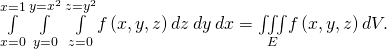 Rendered by QuickLaTeX.com \underset{x=0}{\overset{x=1}{\int }}\phantom{\rule{0.2em}{0ex}}\underset{y=0}{\overset{y={x}^{2}}{\int }}\phantom{\rule{0.2em}{0ex}}\underset{z=0}{\overset{z={y}^{2}}{\int }}f\left(x,y,z\right)dz\phantom{\rule{0.2em}{0ex}}dy\phantom{\rule{0.2em}{0ex}}dx=\underset{E}{\iiint }f\left(x,y,z\right)dV.