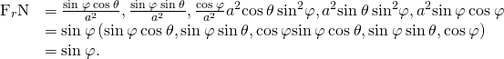 Rendered by QuickLaTeX.com \begin{array}{cc}\hfill {\text{F}}_{r}·\text{N}& =〈\frac{\text{sin}\phantom{\rule{0.2em}{0ex}}\varphi \phantom{\rule{0.2em}{0ex}}\text{cos}\phantom{\rule{0.2em}{0ex}}\theta }{{a}^{2}},\frac{\text{sin}\phantom{\rule{0.2em}{0ex}}\varphi \phantom{\rule{0.2em}{0ex}}\text{sin}\phantom{\rule{0.2em}{0ex}}\theta }{{a}^{2}},\frac{\text{cos}\phantom{\rule{0.2em}{0ex}}\varphi }{{a}^{2}}〉·〈{a}^{2}\text{cos}\phantom{\rule{0.2em}{0ex}}\theta \phantom{\rule{0.2em}{0ex}}{\text{sin}}^{2}\varphi ,{a}^{2}\text{sin}\phantom{\rule{0.2em}{0ex}}\theta \phantom{\rule{0.2em}{0ex}}{\text{sin}}^{2}\varphi ,{a}^{2}\text{sin}\phantom{\rule{0.2em}{0ex}}\varphi \phantom{\rule{0.2em}{0ex}}\text{cos}\phantom{\rule{0.2em}{0ex}}\varphi 〉\hfill \\ & =\text{sin}\phantom{\rule{0.2em}{0ex}}\varphi \left(〈\text{sin}\phantom{\rule{0.2em}{0ex}}\varphi \phantom{\rule{0.2em}{0ex}}\text{cos}\phantom{\rule{0.2em}{0ex}}\theta ,\text{sin}\phantom{\rule{0.2em}{0ex}}\varphi \phantom{\rule{0.2em}{0ex}}\text{sin}\phantom{\rule{0.2em}{0ex}}\theta ,\text{cos}\phantom{\rule{0.2em}{0ex}}\varphi 〉·〈\text{sin}\phantom{\rule{0.2em}{0ex}}\varphi \phantom{\rule{0.2em}{0ex}}\text{cos}\phantom{\rule{0.2em}{0ex}}\theta ,\text{sin}\phantom{\rule{0.2em}{0ex}}\varphi \phantom{\rule{0.2em}{0ex}}\text{sin}\phantom{\rule{0.2em}{0ex}}\theta ,\text{cos}\phantom{\rule{0.2em}{0ex}}\varphi 〉\right)\hfill \\ & =\text{sin}\phantom{\rule{0.2em}{0ex}}\varphi .\hfill \end{array}