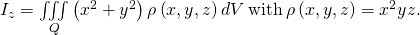 Rendered by QuickLaTeX.com {I}_{z}=\underset{Q}{\iiint }\left({x}^{2}+{y}^{2}\right)\rho \left(x,y,z\right)dV\phantom{\rule{0.2em}{0ex}}\text{with}\phantom{\rule{0.2em}{0ex}}\rho \left(x,y,z\right)={x}^{2}yz.