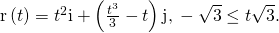 Rendered by QuickLaTeX.com \text{r}\left(t\right)={t}^{2}\text{i}+\left(\frac{{t}^{3}}{3}-t\right)\text{j}\text{,}\phantom{\rule{0.2em}{0ex}}-\sqrt{3}\le t\sqrt{3}.