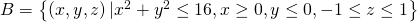 B=\left\{\left(x,y,z\right)|{x}^{2}+{y}^{2}\le 16,x\ge 0,y\le 0,-1\le z\le 1\right\}