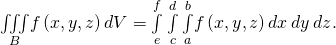 Rendered by QuickLaTeX.com \underset{B}{\iiint }f\left(x,y,z\right)dV=\underset{e}{\overset{f}{\int }}\phantom{\rule{0.2em}{0ex}}\underset{c}{\overset{d}{\int }}\phantom{\rule{0.2em}{0ex}}\underset{a}{\overset{b}{\int }}f\left(x,y,z\right)dx\phantom{\rule{0.2em}{0ex}}dy\phantom{\rule{0.2em}{0ex}}dz.