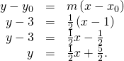 Rendered by QuickLaTeX.com \begin{array}{ccc}\hfill y-{y}_{0}& =\hfill & m\left(x-{x}_{0}\right)\hfill \\ \hfill y-3& =\hfill & \frac{1}{2}\left(x-1\right)\hfill \\ \hfill y-3& =\hfill & \frac{1}{2}x-\frac{1}{2}\hfill \\ \hfill y& =\hfill & \frac{1}{2}x+\frac{5}{2}.\hfill \end{array}