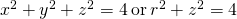 {x}^{2}+{y}^{2}+{z}^{2}=4\phantom{\rule{0.2em}{0ex}}\text{or}\phantom{\rule{0.2em}{0ex}}{r}^{2}+{z}^{2}=4