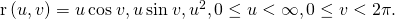 Rendered by QuickLaTeX.com \text{r}\left(u,v\right)=〈u\phantom{\rule{0.2em}{0ex}}\text{cos}\phantom{\rule{0.2em}{0ex}}v,u\phantom{\rule{0.2em}{0ex}}\text{sin}\phantom{\rule{0.2em}{0ex}}v,{u}^{2}〉,0\le u<\infty ,0\le v<2\pi .
