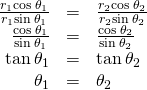 Rendered by QuickLaTeX.com \begin{array}{ccc}\hfill \frac{{r}_{1}\text{cos}\phantom{\rule{0.2em}{0ex}}{\theta }_{1}}{{r}_{1}\text{sin}\phantom{\rule{0.2em}{0ex}}{\theta }_{1}}& =\hfill & \frac{{r}_{2}\text{cos}\phantom{\rule{0.2em}{0ex}}{\theta }_{2}}{{r}_{2}\text{sin}\phantom{\rule{0.2em}{0ex}}{\theta }_{2}}\hfill \\ \hfill \frac{\text{cos}\phantom{\rule{0.2em}{0ex}}{\theta }_{1}}{\text{sin}\phantom{\rule{0.2em}{0ex}}{\theta }_{1}}& =\hfill & \frac{\text{cos}\phantom{\rule{0.2em}{0ex}}{\theta }_{2}}{\text{sin}\phantom{\rule{0.2em}{0ex}}{\theta }_{2}}\hfill \\ \hfill \text{tan}\phantom{\rule{0.2em}{0ex}}{\theta }_{1}& =\hfill & \text{tan}\phantom{\rule{0.2em}{0ex}}{\theta }_{2}\hfill \\ \hfill {\theta }_{1}& =\hfill & {\theta }_{2}\hfill \end{array}
