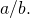 Rendered by QuickLaTeX.com a\text{/}b.