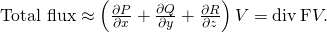 Rendered by QuickLaTeX.com \text{Total flux}\approx \left(\frac{\partial P}{\partial x}+\frac{\partial Q}{\partial y}+\frac{\partial R}{\partial z}\right)\text{Δ}V=\text{div}\phantom{\rule{0.2em}{0ex}}\text{F}\text{Δ}V.