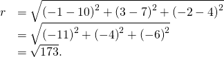 \begin{array}{cc}\hfill r& =\sqrt{{\left(-1-10\right)}^{2}+{\left(3-7\right)}^{2}+{\left(-2-4\right)}^{2}}\hfill \\ & =\sqrt{{\left(-11\right)}^{2}+{\left(-4\right)}^{2}+{\left(-6\right)}^{2}}\hfill \\ & =\sqrt{173}.\hfill \end{array}