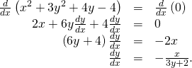 Rendered by QuickLaTeX.com \begin{array}{ccc}\hfill \frac{d}{dx}\left({x}^{2}+3{y}^{2}+4y-4\right)& =\hfill & \frac{d}{dx}\left(0\right)\hfill \\ \hfill 2x+6y\frac{dy}{dx}+4\frac{dy}{dx}& =\hfill & 0\hfill \\ \hfill \left(6y+4\right)\frac{dy}{dx}& =\hfill & -2x\hfill \\ \hfill \frac{dy}{dx}& =\hfill & -\frac{x}{3y+2}.\hfill \end{array}