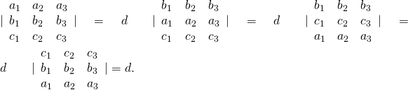 Rendered by QuickLaTeX.com |\begin{array}{ccc}{a}_{1}\hfill & {a}_{2}\hfill & {a}_{3}\hfill \\ {b}_{1}\hfill & {b}_{2}\hfill & {b}_{3}\hfill \\ {c}_{1}\hfill & {c}_{2}\hfill & {c}_{3}\hfill \end{array}|=d\phantom{\rule{2em}{0ex}}|\begin{array}{ccc}{b}_{1}\hfill & {b}_{2}\hfill & {b}_{3}\hfill \\ {a}_{1}\hfill & {a}_{2}\hfill & {a}_{3}\hfill \\ {c}_{1}\hfill & {c}_{2}\hfill & {c}_{3}\hfill \end{array}|=\text{−}d\phantom{\rule{2em}{0ex}}|\begin{array}{ccc}{b}_{1}\hfill & {b}_{2}\hfill & {b}_{3}\hfill \\ {c}_{1}\hfill & {c}_{2}\hfill & {c}_{3}\hfill \\ {a}_{1}\hfill & {a}_{2}\hfill & {a}_{3}\hfill \end{array}|=d\phantom{\rule{2em}{0ex}}|\begin{array}{ccc}{c}_{1}\hfill & {c}_{2}\hfill & {c}_{3}\hfill \\ {b}_{1}\hfill & {b}_{2}\hfill & {b}_{3}\hfill \\ {a}_{1}\hfill & {a}_{2}\hfill & {a}_{3}\hfill \end{array}|=\text{−}d.