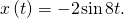 Rendered by QuickLaTeX.com x\left(t\right)=-2\phantom{\rule{0.1em}{0ex}}\text{sin}\phantom{\rule{0.1em}{0ex}}8t\text{.}