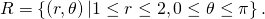 R=\left\{\left(r,\theta \right)|1\le r\le 2,0\le \theta \le \pi \right\}.