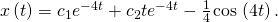 Rendered by QuickLaTeX.com x\left(t\right)={c}_{1}{e}^{-4t}+{c}_{2}t{e}^{-4t}-\frac{1}{4}\phantom{\rule{0.1em}{0ex}}\text{cos}\phantom{\rule{0.1em}{0ex}}\left(4t\right).