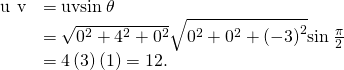 Rendered by QuickLaTeX.com \begin{array}{cc}\hfill ‖\text{u}\phantom{\rule{0.2em}{0ex}}×\phantom{\rule{0.2em}{0ex}}\text{v}‖& =‖\text{u}‖·‖\text{v}‖·\text{sin}\phantom{\rule{0.2em}{0ex}}\theta \hfill \\ & =\sqrt{{0}^{2}+{4}^{2}+{0}^{2}}·\sqrt{{0}^{2}+{0}^{2}+{\left(-3\right)}^{2}}·\text{sin}\phantom{\rule{0.2em}{0ex}}\frac{\pi }{2}\hfill \\ & =4\left(3\right)\left(1\right)=12.\hfill \end{array}